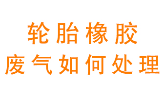 轮胎橡胶废气怎么处理？
